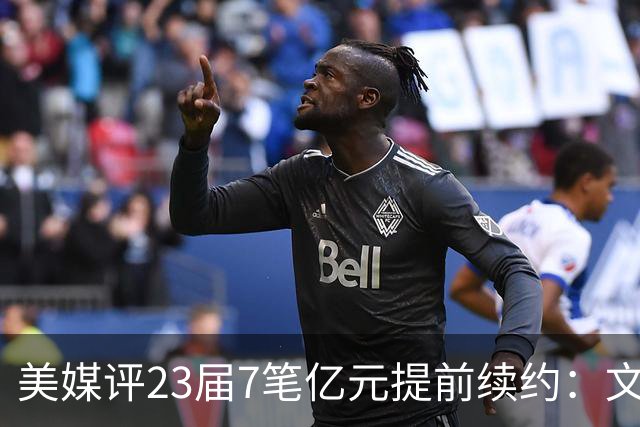 美媒评23届7笔亿元提前续约：文班成唯一A+ 阿门2.08亿B-波杰垫底